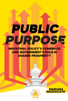 Public Purpose : Industrial Policy's Comeback and Government's Role in Shared Prosperity
