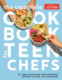 The Complete Cookbook for Teen Chefs : 75 Teen-Tested and Teen-Approved Recipes to Cook, Eat, and Share