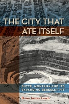 The City That Ate Itself : Butte, Montana and Its Expanding Berkeley Pit