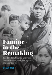 Famine in the Remaking : Food System Change and Mass Starvation in Hawaii, Madagascar, and Cambodia
