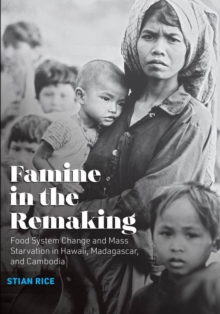 Famine in the Remaking : Food System Change and Mass Starvation in Hawaii, Madagascar, and Cambodia