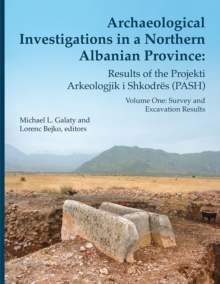 Archaeological Investigations in a Northern Albanian Province: Results of the Projekti Arkeologjik i Shkodres (PASH) : Volume One: Survey and Excavation Results