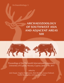 Archaeozoology of Southwest Asia and Adjacent Areas XIII : Proceedings of the Thirteenth International Symposium, University of Cyprus, Nicosia, Cyprus, June 7-10, 2017