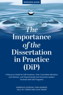 The Importance of the Dissertation in Practice (DiP) : A Resource Guide for EdD Students, Their Committee Members and Advisors, and Departmental and University Leaders Involved with EdD Programs