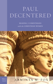 Paul Decentered : Reading 2 Corinthians with the Corinthian Women