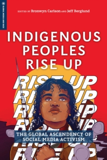 Indigenous Peoples Rise Up : The Global Ascendency of Social Media Activism