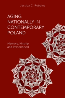 Aging Nationally in Contemporary Poland : Memory, Kinship, and Personhood