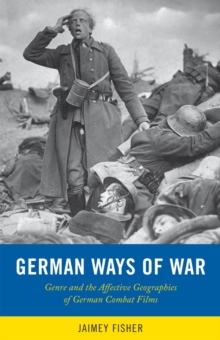 German Ways of War : The Affective Geographies and Generic Transformations of German War Films