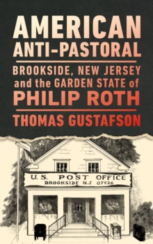 American Anti-Pastoral : Brookside, New Jersey and the Garden State of Philip Roth