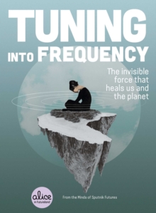 Tuning into Frequency : The Invisible Force That Heals Us and the Planet