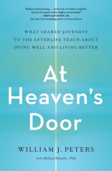 At Heaven's Door : What Shared Journeys to the Afterlife Teach About Dying Well and Living Better