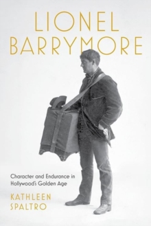Lionel Barrymore : Character and Endurance in Hollywood's Golden Age