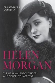 Helen Morgan : The Original Torch Singer and Ziegfeld's Last Star