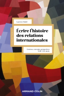 Ecrire l'histoire des relations internationales : Geneses, concepts, perspectives XVIIIe-XXIe siecle