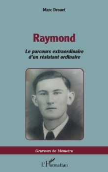 Raymond : Le parcours extraordinaire d'un resistant ordinaire