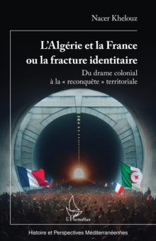 L'Algerie et la France ou la fracture identitaire : Du drame colonial a la « reconquete » territoriale