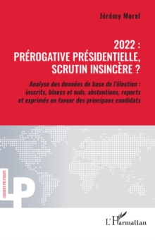 2022 : prerogative presidentielle, scrutin insincere ? : Analyse des donnees de base de l'election : inscrits, blancs et nuls, abstentions, reports et exprimes en faveur des principaux candidats