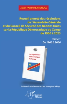 Recueil annote des resolutions de l'Assemblee Generale et du Conseil de Securite des Nations Unies sur la Republique Democratique du Congo de 1960 a 2023 : Tome 1  De 1960 a 2006