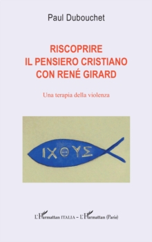 Riscoprire il pensiero cristiano con Rene Girard : Una terapia della violenza