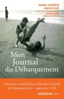 Mon Journal du Debarquement : Experience sensible d'une civile dans la bataille de Normandie (juin - septembre 1944)