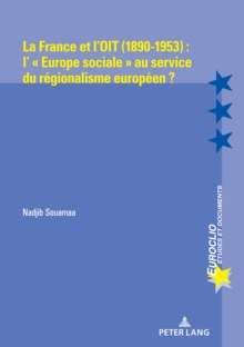 La France et l'OIT (1890-1953) : l' Europe sociale au service du regionalisme europeen ?