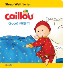 Caillou: Good Night! : Sleep Well: Nighttime