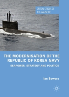 The Modernisation of the Republic of Korea Navy : Seapower, Strategy and Politics