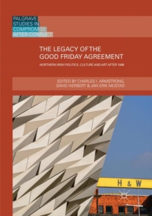 The Legacy of the Good Friday Agreement : Northern Irish Politics, Culture and Art after 1998