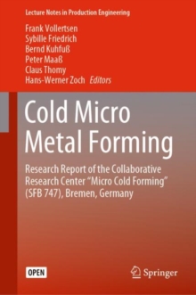 Cold Micro Metal Forming : Research Report of the Collaborative Research Center “Micro Cold Forming” (SFB 747), Bremen, Germany