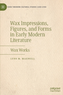 Wax Impressions, Figures, and Forms in Early Modern Literature : Wax Works