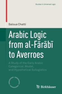 Arabic Logic from al-Farabi to Averroes : A Study of the Early Arabic Categorical, Modal, and Hypothetical Syllogistics