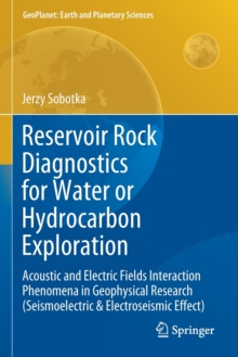 Reservoir Rock Diagnostics for Water or Hydrocarbon Exploration : Acoustic and Electric Fields Interaction Phenomena in Geophysical Research (Seismoelectric & Electroseismic Effect)