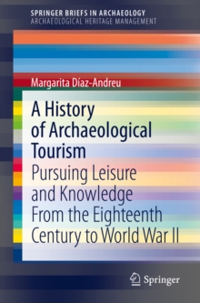 A History of Archaeological Tourism : Pursuing leisure and knowledge from the eighteenth century to World War II