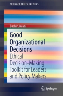 Good Organizational Decisions : Ethical Decision-Making Toolkit for Leaders and Policy Makers