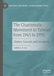 The Charismatic Movement in Taiwan from 1945 to 1995 : Clashes, Concord, and Cacophony