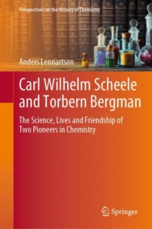 Carl Wilhelm Scheele and Torbern Bergman : The Science, Lives and Friendship of Two Pioneers in Chemistry