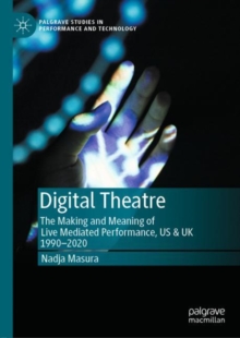 Digital Theatre : The Making and Meaning of Live Mediated Performance, US & UK 1990-2020