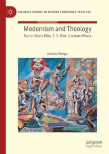 Modernism and Theology : Rainer Maria Rilke, T. S. Eliot, Czeslaw Milosz