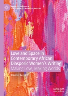 Love and Space in Contemporary African Diasporic Women's Writing : Making Love, Making Worlds