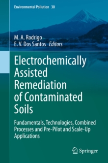 Electrochemically Assisted Remediation of Contaminated Soils : Fundamentals, Technologies, Combined Processes and Pre-Pilot and Scale-Up Applications