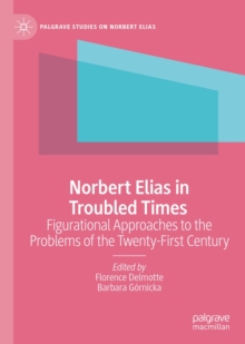 Norbert Elias in Troubled Times : Figurational Approaches to the Problems of the Twenty-First Century