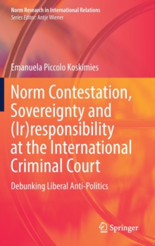 Norm Contestation, Sovereignty and (Ir)responsibility at the International Criminal Court : Debunking Liberal Anti-Politics