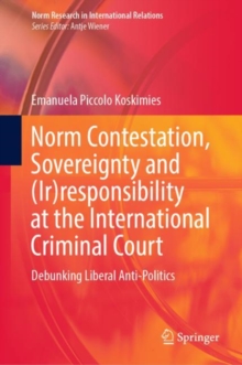 Norm Contestation, Sovereignty and (Ir)responsibility at the International Criminal Court : Debunking Liberal Anti-Politics