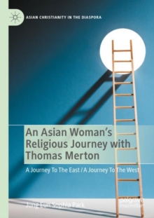 An Asian Woman's Religious Journey with Thomas Merton : A Journey To The East / A Journey To The West