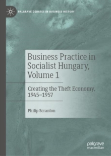 Business Practice in Socialist Hungary, Volume 1 : Creating the Theft Economy, 1945-1957