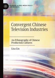 Convergent Chinese Television Industries : An Ethnography of Chinese Production Cultures