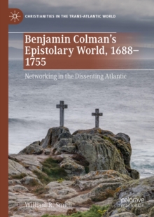 Benjamin Colman's Epistolary World, 1688-1755 : Networking in the Dissenting Atlantic