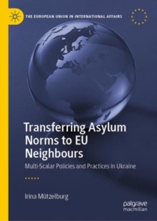 Transferring Asylum Norms to EU Neighbours : Multi-Scalar Policies and Practices in Ukraine
