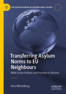 Transferring Asylum Norms to EU Neighbours : Multi-Scalar Policies and Practices in Ukraine