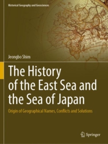 The History of the East Sea and the Sea of Japan : Origin of Geographical Names, Conflicts and Solutions